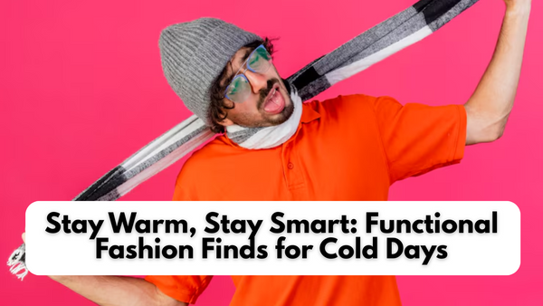 Stay Warm, Stay Smart: Functional Fashion Finds for Cold Days