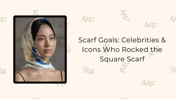 Scarf Goals: Celebrities & Icons Who Rocked the Square Scarf